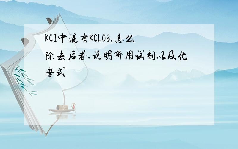 KCI中混有KCLO3,怎么除去后者,说明所用试剂以及化学式