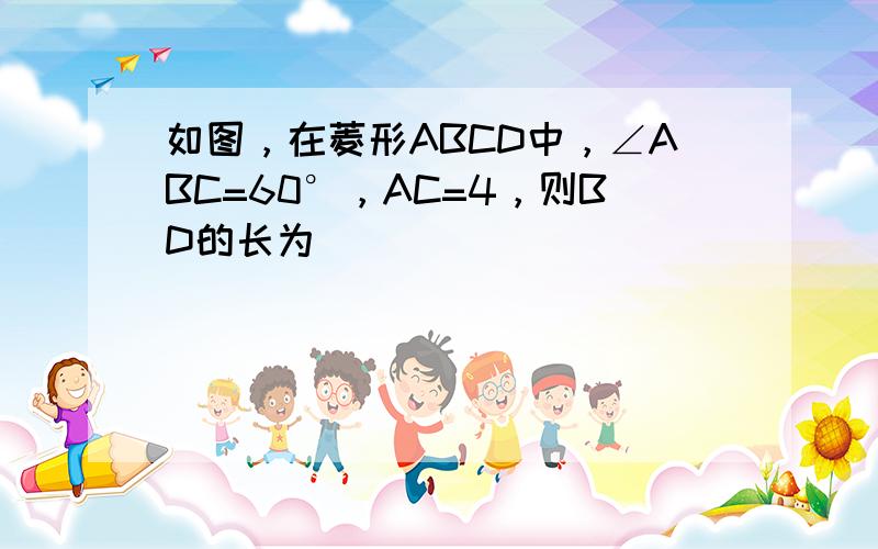 如图，在菱形ABCD中，∠ABC=60°，AC=4，则BD的长为（　　）