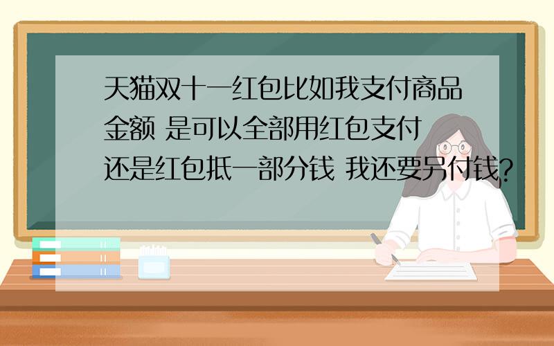 天猫双十一红包比如我支付商品金额 是可以全部用红包支付 还是红包抵一部分钱 我还要另付钱?