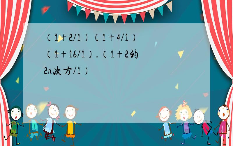 （1+2/1）（1+4/1）（1+16/1）.（1+2的2n次方/1）