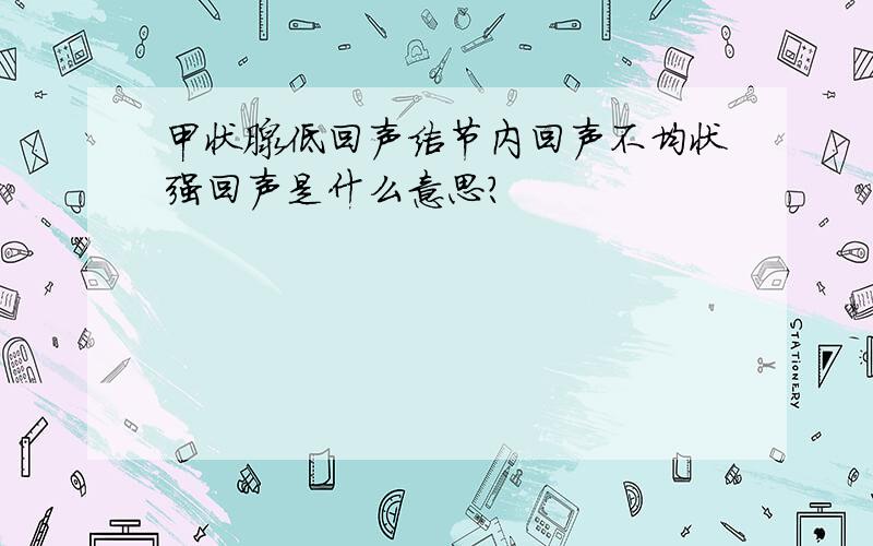 甲状腺低回声结节内回声不均状强回声是什么意思?