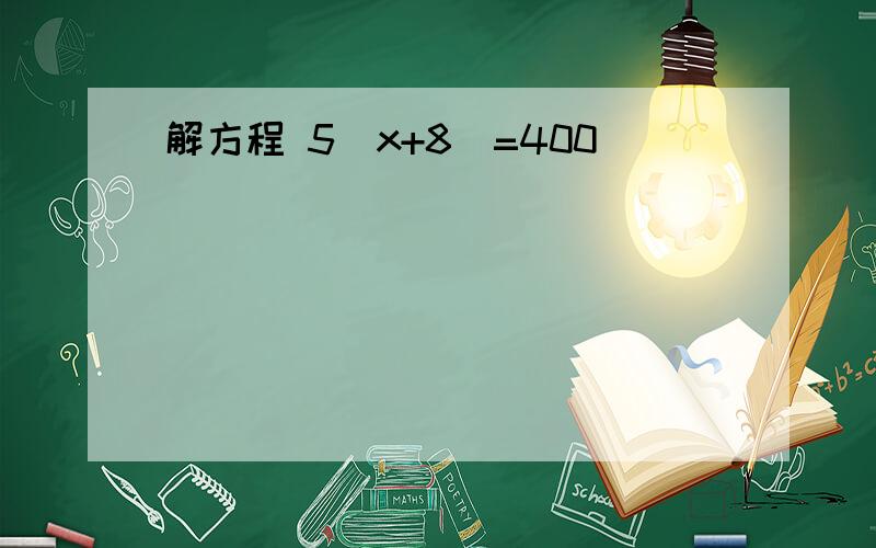 解方程 5(x+8)=400