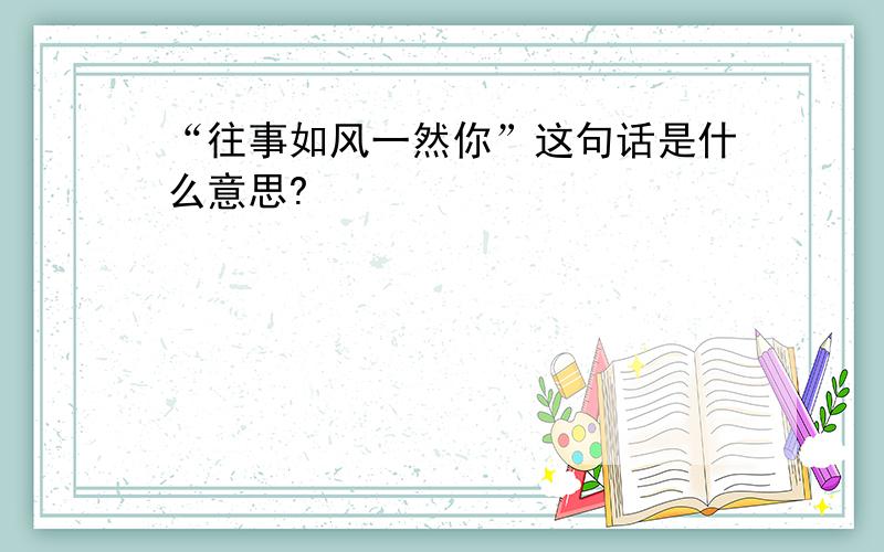 “往事如风一然你”这句话是什么意思?