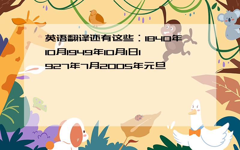 英语翻译还有这些：1840年10月1949年10月1日1927年7月2005年元旦