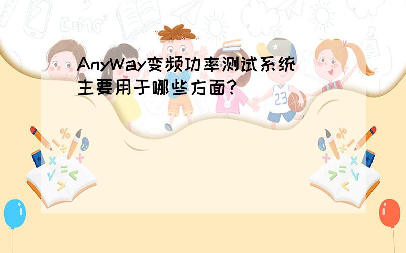 AnyWay变频功率测试系统主要用于哪些方面?