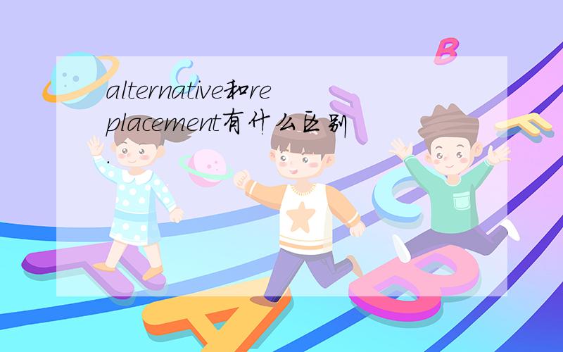 alternative和replacement有什么区别.