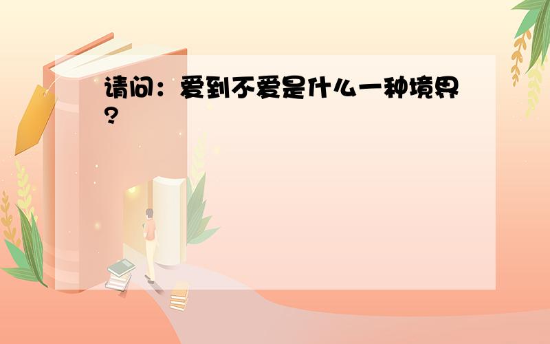 请问：爱到不爱是什么一种境界?