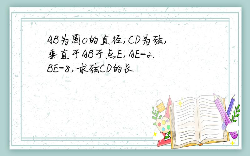 AB为圆o的直径,CD为弦,垂直于AB于点E,AE=2.BE=8,求弦CD的长