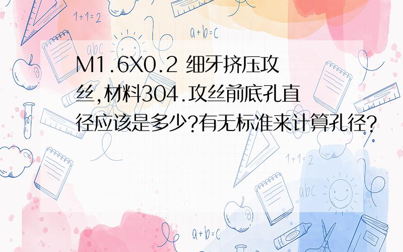 M1.6X0.2 细牙挤压攻丝,材料304.攻丝前底孔直径应该是多少?有无标准来计算孔径?