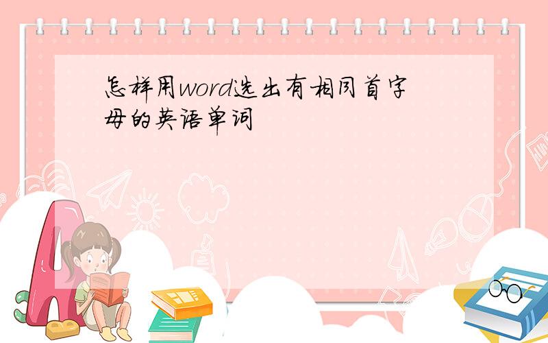 怎样用word选出有相同首字母的英语单词