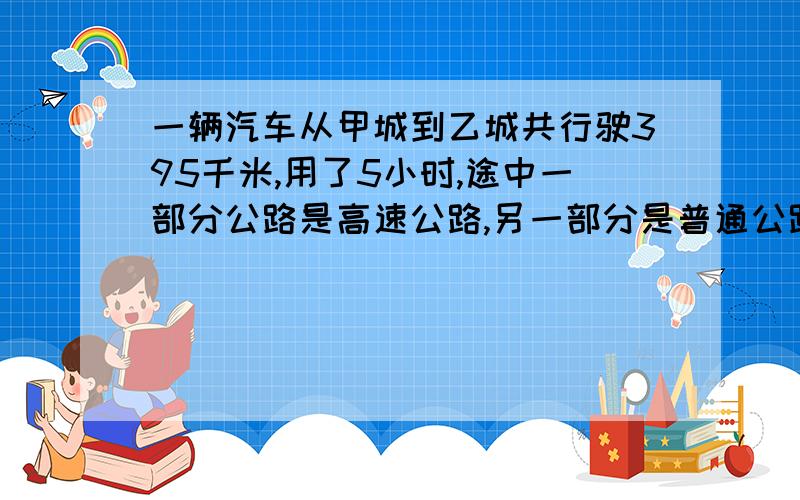 一辆汽车从甲城到乙城共行驶395千米,用了5小时,途中一部分公路是高速公路,另一部分是普通公路,已知汽