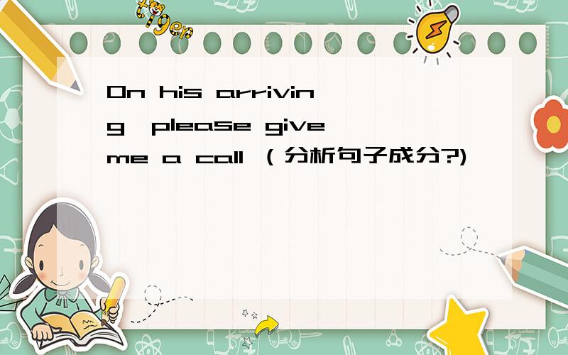 On his arriving,please give me a call （分析句子成分?)