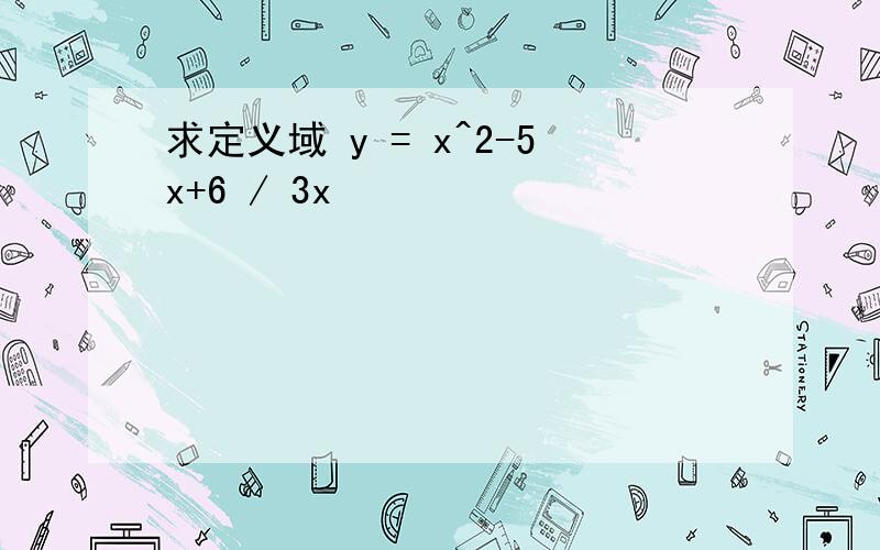 求定义域 y = x^2-5x+6 / 3x