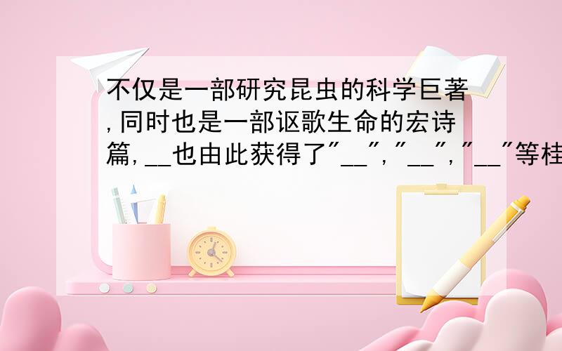 不仅是一部研究昆虫的科学巨著,同时也是一部讴歌生命的宏诗篇,__也由此获得了