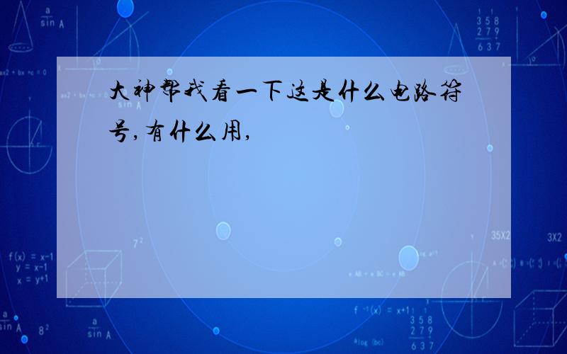 大神帮我看一下这是什么电路符号,有什么用,