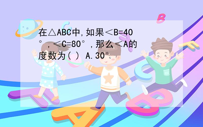 在△ABC中,如果＜B=40°,＜C=80°,那么＜A的度数为( ) A.30°