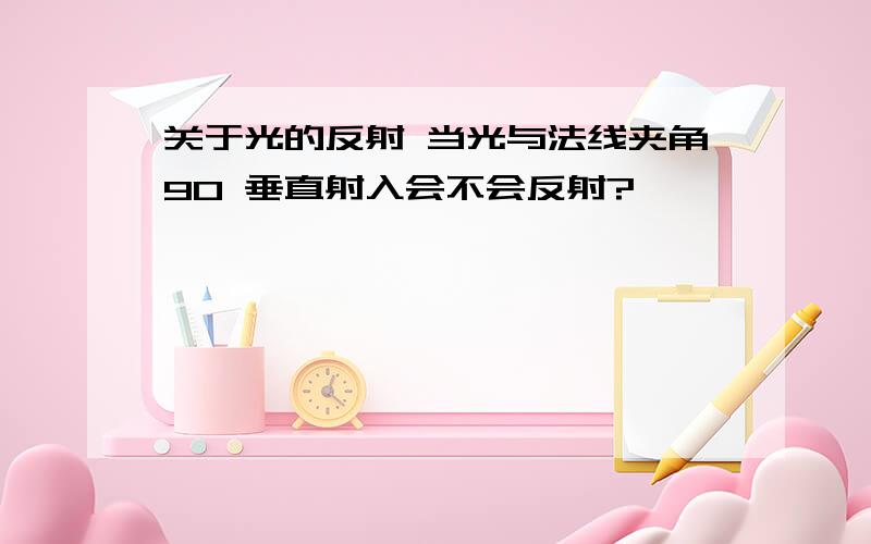 关于光的反射 当光与法线夹角90 垂直射入会不会反射?