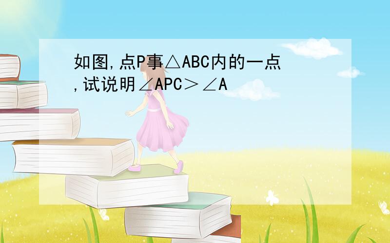 如图,点P事△ABC内的一点,试说明∠APC＞∠A