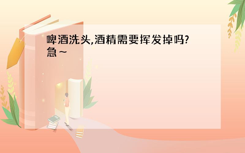 啤酒洗头,酒精需要挥发掉吗?急～