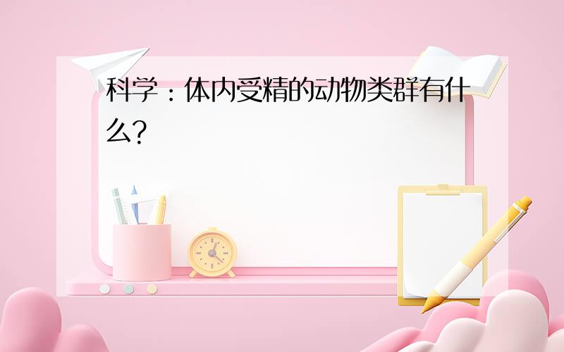 科学：体内受精的动物类群有什么?