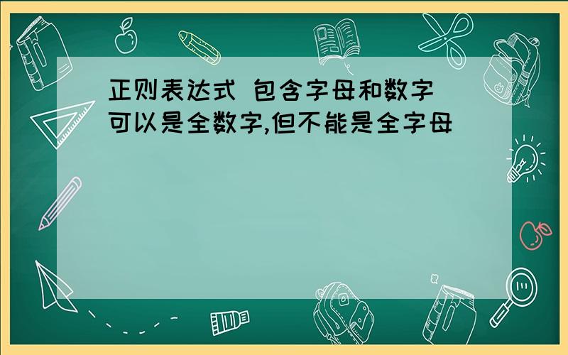 正则表达式 包含字母和数字 可以是全数字,但不能是全字母