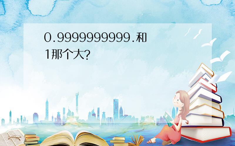 0.9999999999.和1那个大?