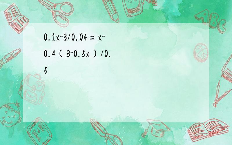 0.1x-3/0.04=x-0.4(3-0.5x)/0.5