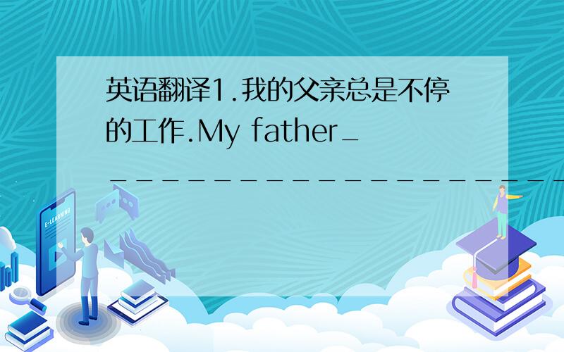 英语翻译1.我的父亲总是不停的工作.My father___________________2.他们有些什么别的爱好吗?