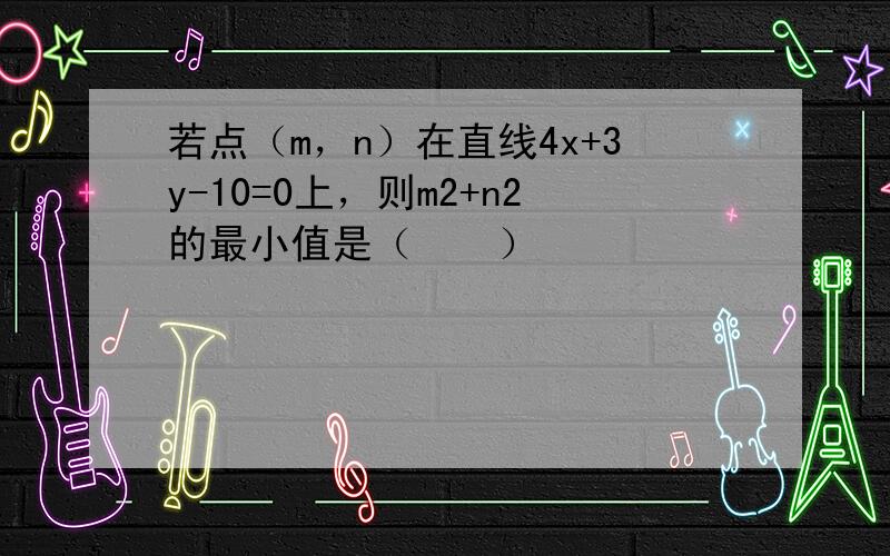 若点（m，n）在直线4x+3y-10=0上，则m2+n2的最小值是（　　）