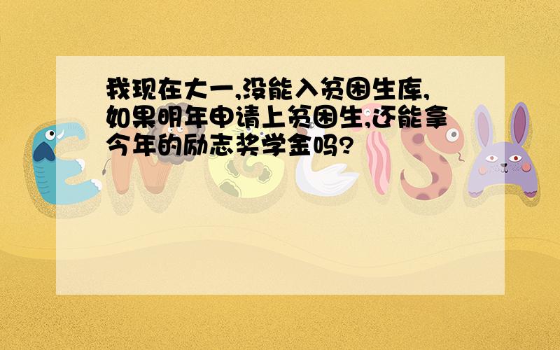 我现在大一,没能入贫困生库,如果明年申请上贫困生,还能拿今年的励志奖学金吗?