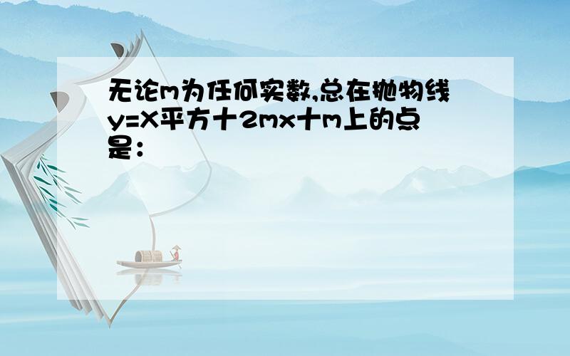 无论m为任何实数,总在抛物线y=X平方十2mx十m上的点是：