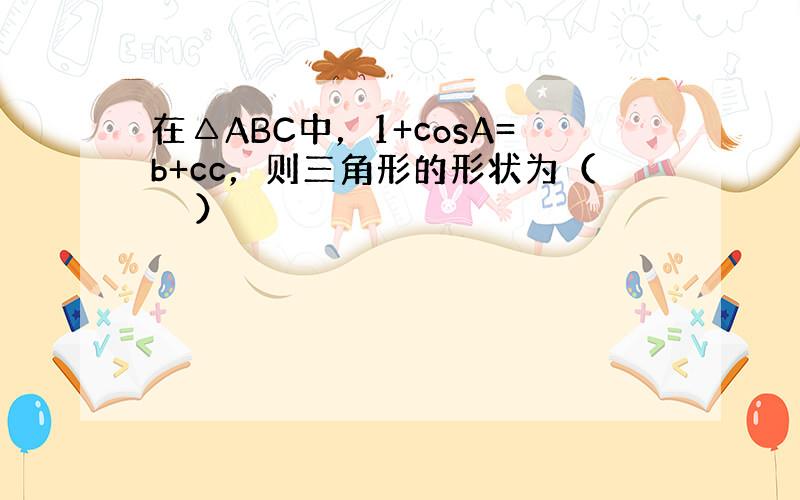 在△ABC中，1+cosA=b+cc，则三角形的形状为（　　）