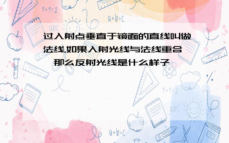 过入射点垂直于镜面的直线叫做法线.如果入射光线与法线重合,那么反射光线是什么样子