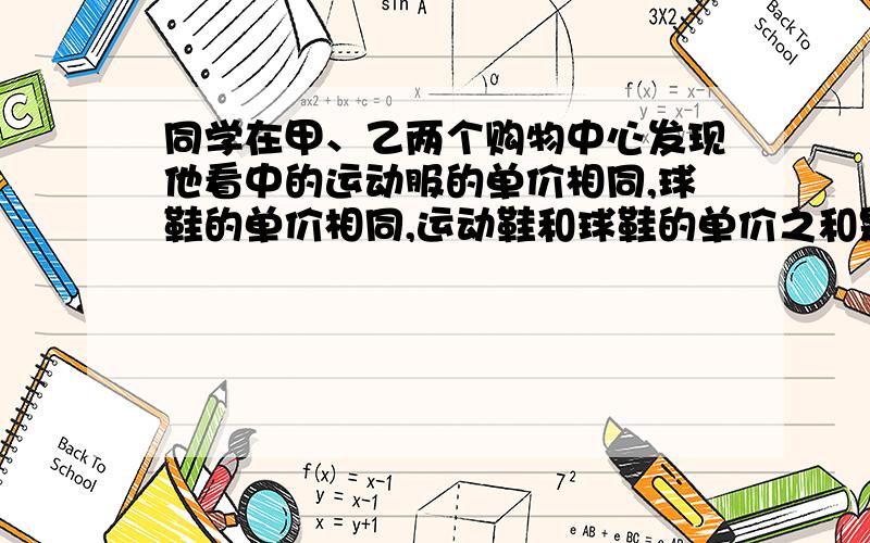 同学在甲、乙两个购物中心发现他看中的运动服的单价相同,球鞋的单价相同,运动鞋和球鞋的单价之和是452元,且运动鞋单价比球