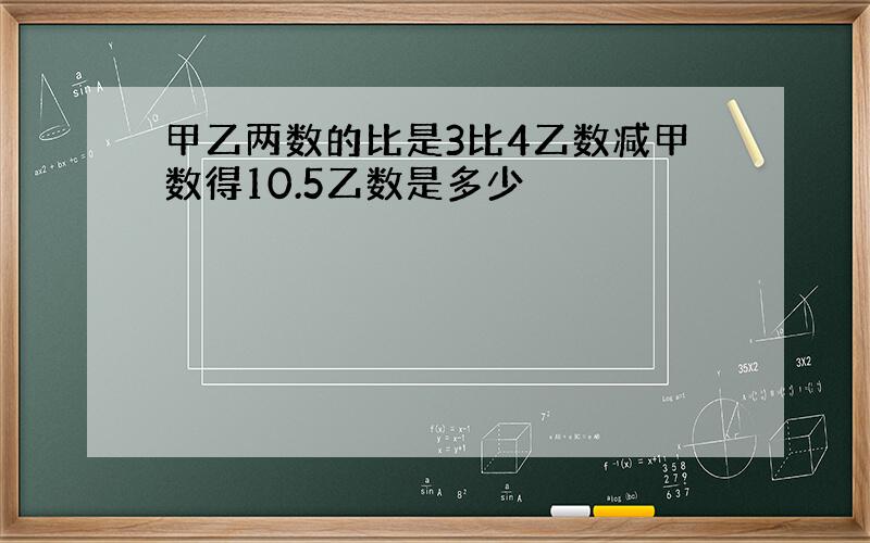 甲乙两数的比是3比4乙数减甲数得10.5乙数是多少