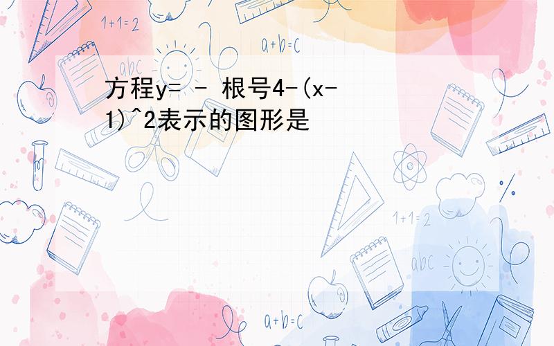 方程y= - 根号4-(x-1)^2表示的图形是