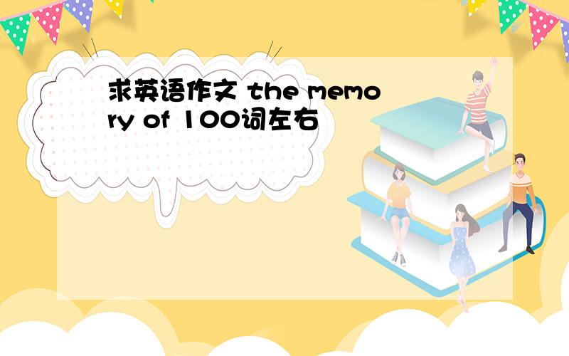 求英语作文 the memory of 100词左右