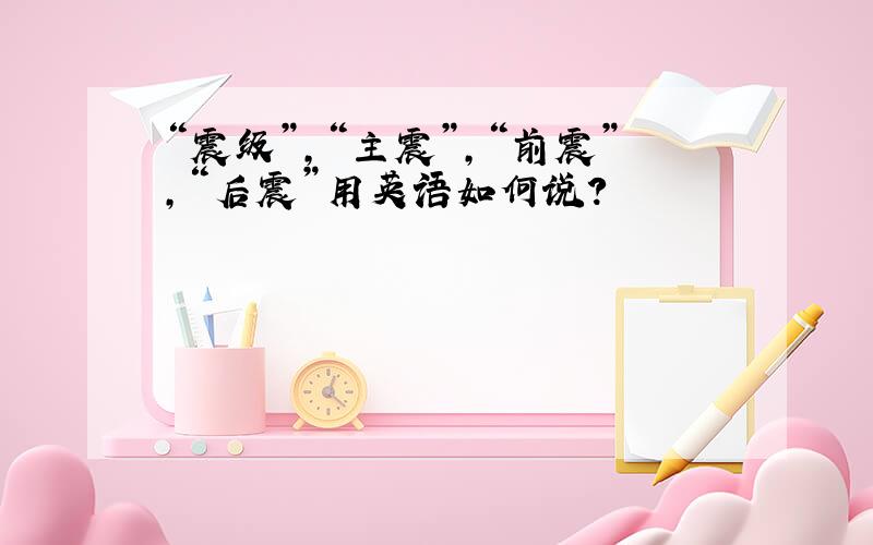 “震级”,“主震”,“前震”,“后震”用英语如何说?