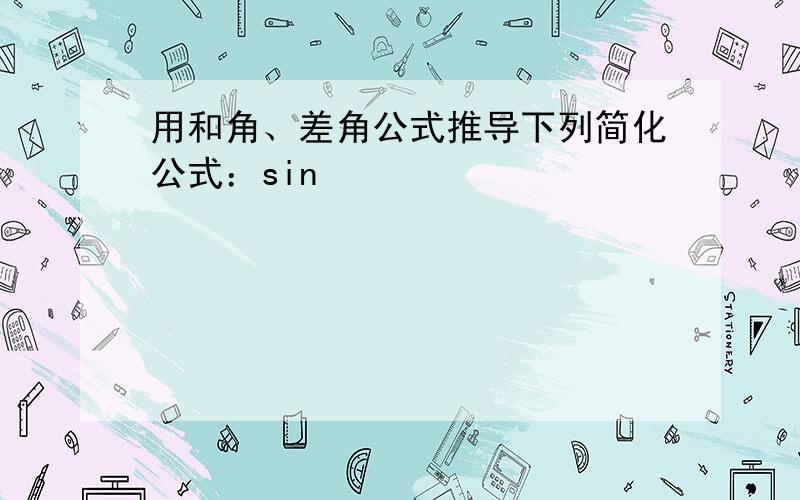 用和角、差角公式推导下列简化公式：sin