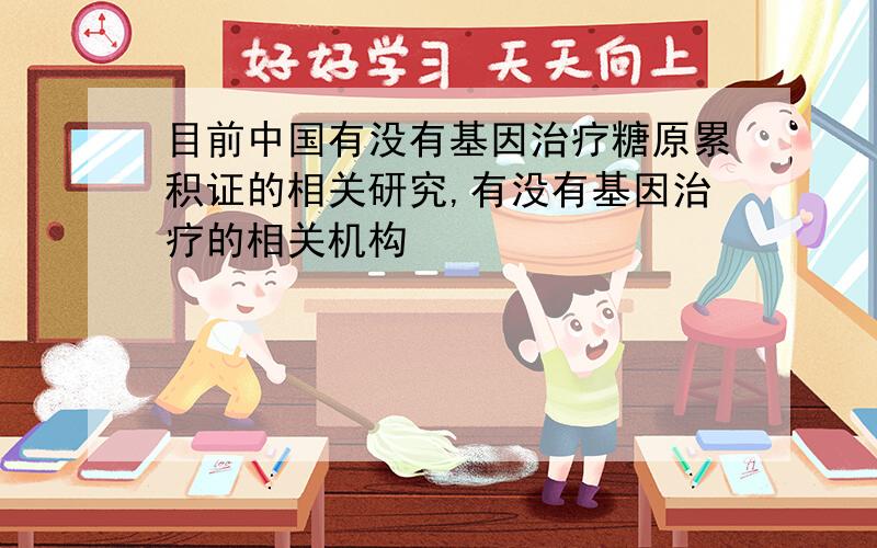 目前中国有没有基因治疗糖原累积证的相关研究,有没有基因治疗的相关机构