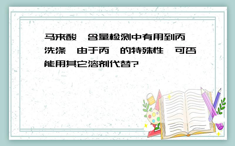 马来酸酐含量检测中有用到丙酮洗涤,由于丙酮的特殊性,可否能用其它溶剂代替?