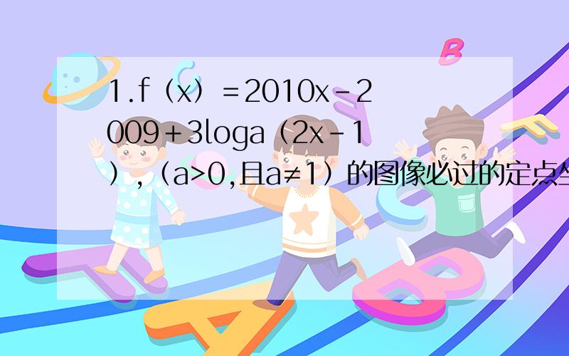 1.f（x）＝2010x－2009＋3loga（2x－1）,（a>0,且a≠1）的图像必过的定点坐标为＿＿＿＿＿＿