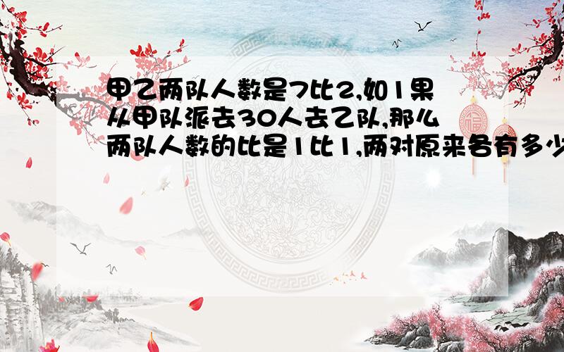 甲乙两队人数是7比2,如1果从甲队派去30人去乙队,那么两队人数的比是1比1,两对原来各有多少人