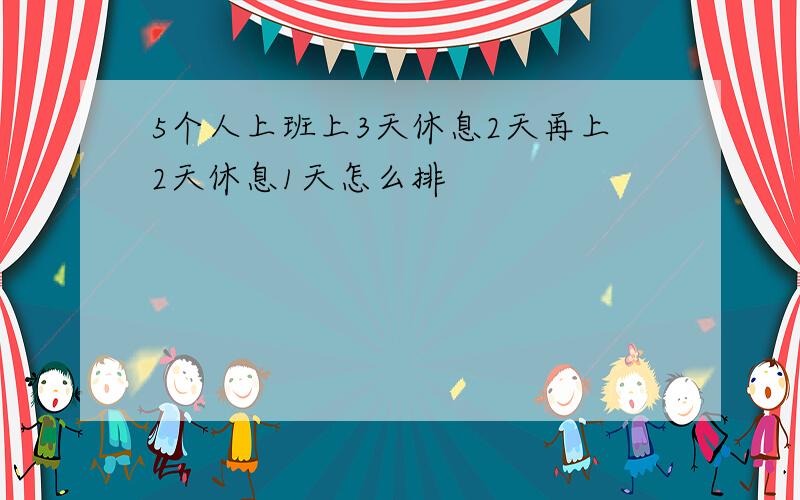 5个人上班上3天休息2天再上2天休息1天怎么排