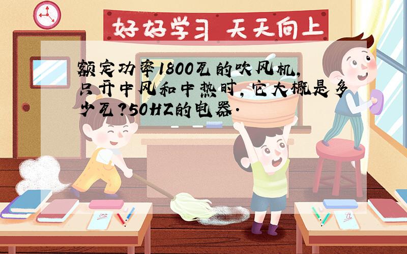 额定功率1800瓦的吹风机,只开中风和中热时,它大概是多少瓦?50HZ的电器.