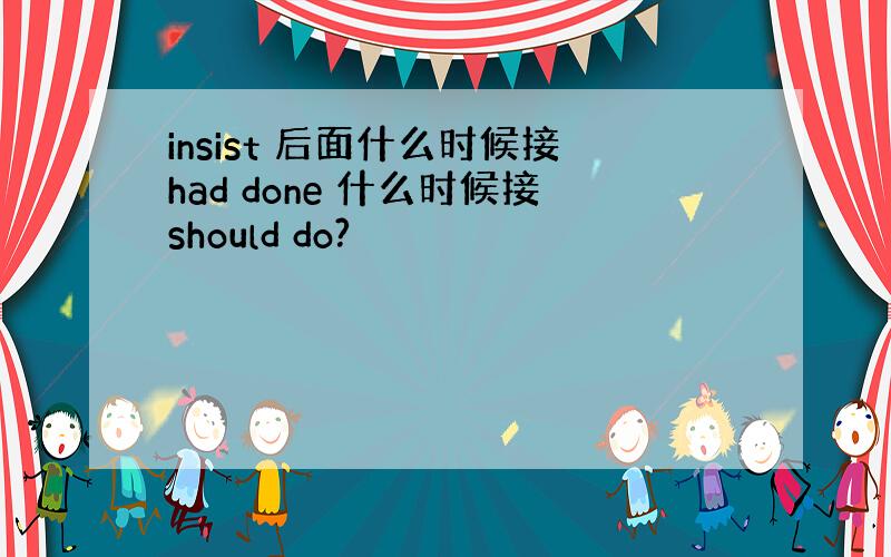 insist 后面什么时候接had done 什么时候接should do?