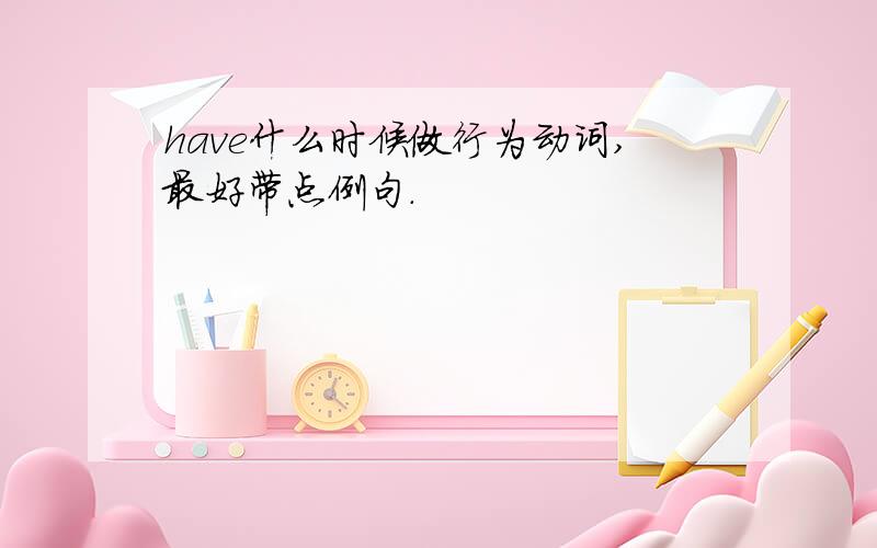 have什么时候做行为动词,最好带点例句.