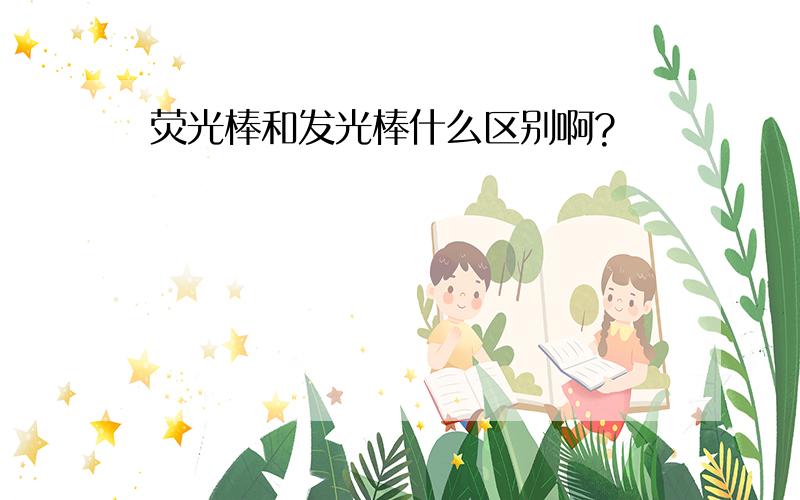 荧光棒和发光棒什么区别啊?