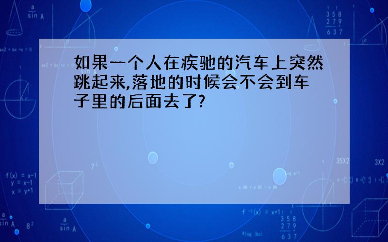 如果一个人在疾驰的汽车上突然跳起来,落地的时候会不会到车子里的后面去了?