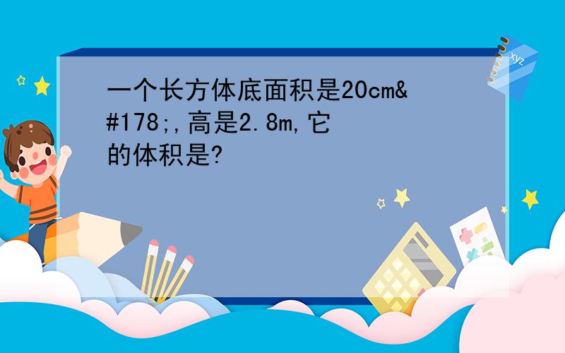 一个长方体底面积是20cm²,高是2.8m,它的体积是?